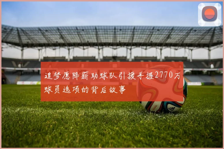 追梦愿降薪助球队引援手握2770万球员选项的背后故事