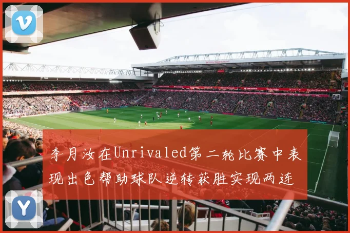 李月汝在Unrivaled第二轮比赛中表现出色帮助球队逆转获胜实现两连胜